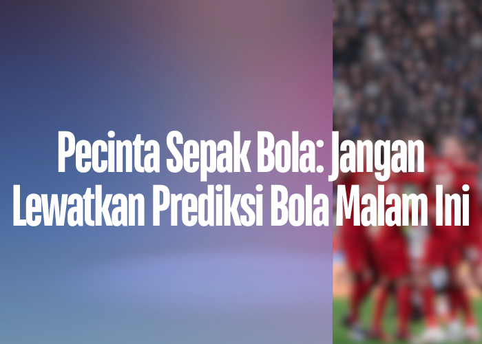 Pecinta Sepak Bola: Jangan Lewatkan Prediksi Bola Malam Ini di linklivestreamingbolagratis.com!